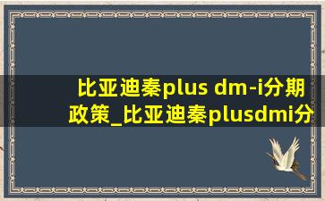 比亚迪秦plus dm-i分期政策_比亚迪秦plusdmi分期政策(低价烟批发网)